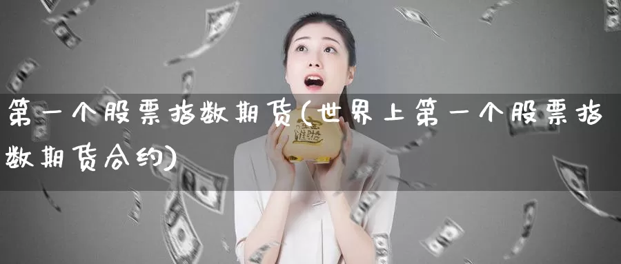 第一个股票指数期货(世界上第一个股票指数期货合约)_https://www.aerae.cn_黄金期货_第1张