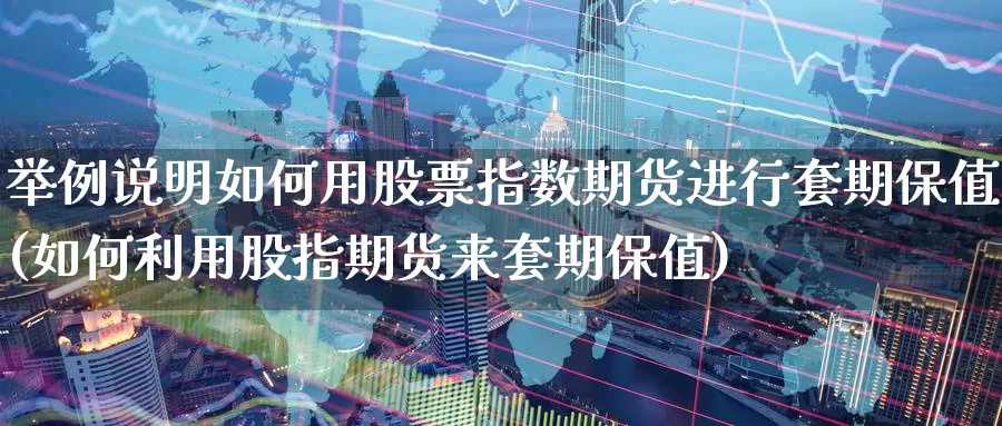 举例说明如何用股票指数期货进行套期保值(如何利用股指期货来套期保值)_https://www.aerae.cn_股票投资_第1张