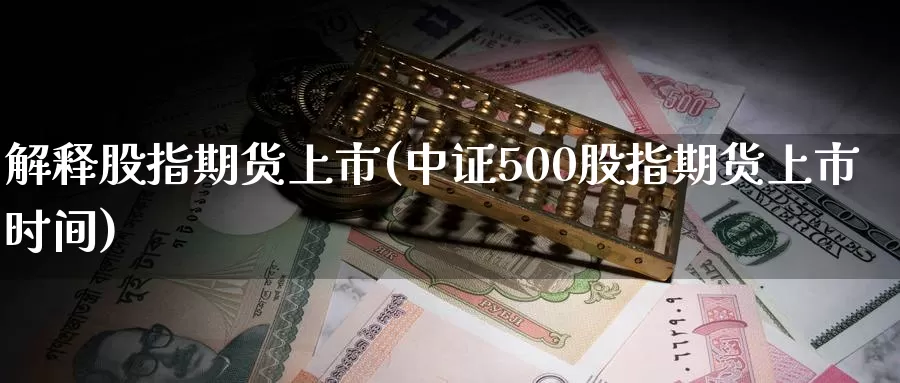 解释股指期货上市(中证500股指期货上市时间)_https://www.aerae.cn_股票投资_第1张