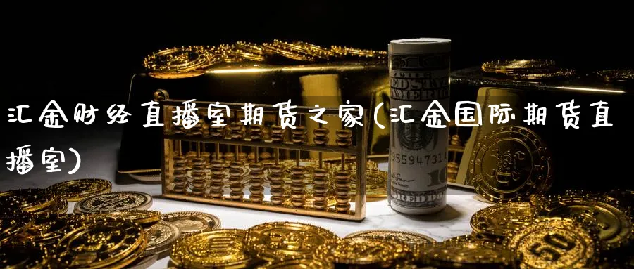 汇金财经直播室期货之家(汇金国际期货直播室)_https://www.aerae.cn_期货百科_第1张