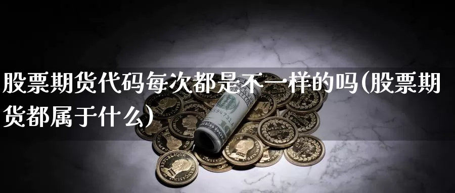 股票期货代码每次都是不一样的吗(股票期货都属于什么)_https://www.aerae.cn_期货百科_第1张