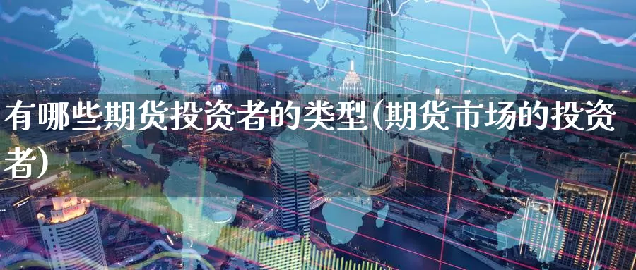 有哪些期货投资者的类型(期货市场的投资者)_https://www.aerae.cn_黄金期货_第1张