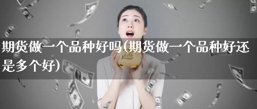 期货做一个品种好吗(期货做一个品种好还是多个好)_https://www.aerae.cn_股指期货_第1张