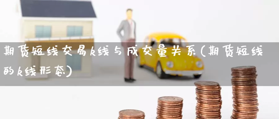 期货短线交易k线与成交量关系(期货短线的k线形态)_https://www.aerae.cn_黄金期货_第1张