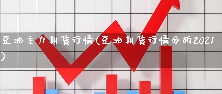 豆油主力期货行情(豆油期货行情分析2021)_https://www.aerae.cn_黄金期货_第1张