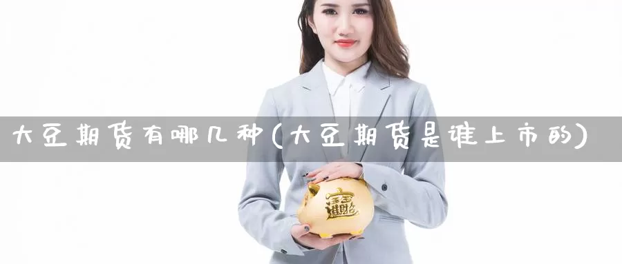 大豆期货有哪几种(大豆期货是谁上市的)_https://www.aerae.cn_期货百科_第1张