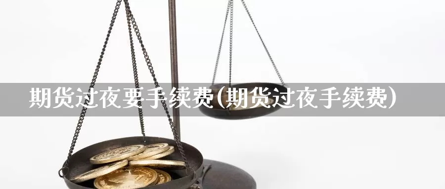 期货过夜要手续费(期货过夜手续费)_https://www.aerae.cn_黄金期货_第1张