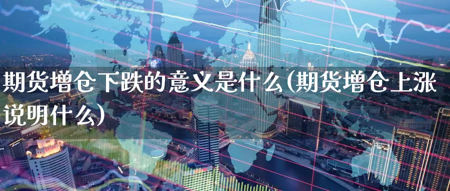 期货增仓下跌的意义是什么(期货增仓上涨说明什么)_https://www.aerae.cn_期货百科_第1张