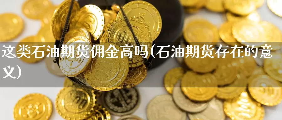 这类石油期货佣金高吗(石油期货存在的意义)_https://www.aerae.cn_股指期货_第1张