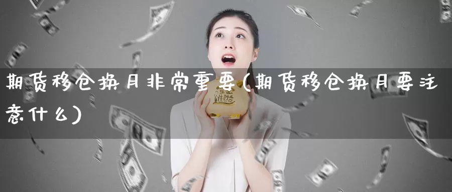 期货移仓换月非常重要(期货移仓换月要注意什么)_https://www.aerae.cn_期货百科_第1张