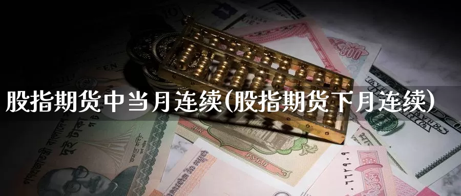 股指期货中当月连续(股指期货下月连续)_https://www.aerae.cn_股票投资_第1张