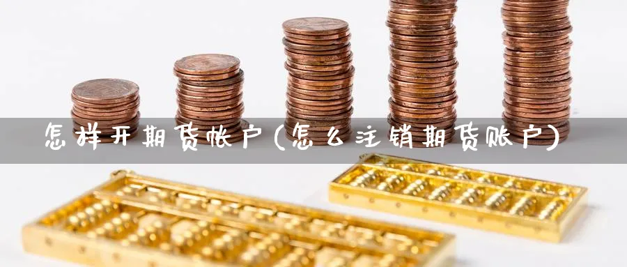 怎样开期货帐户(怎么注销期货账户)_https://www.aerae.cn_期货百科_第1张