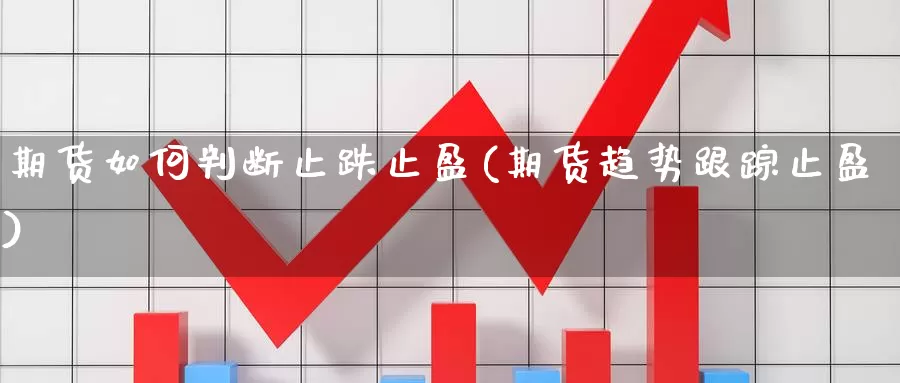 期货如何判断止跌止盈(期货趋势跟踪止盈)_https://www.aerae.cn_原油期货_第1张