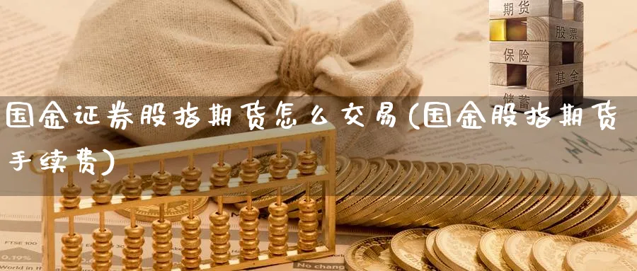 国金证券股指期货怎么交易(国金股指期货手续费)_https://www.aerae.cn_农产品期货_第1张