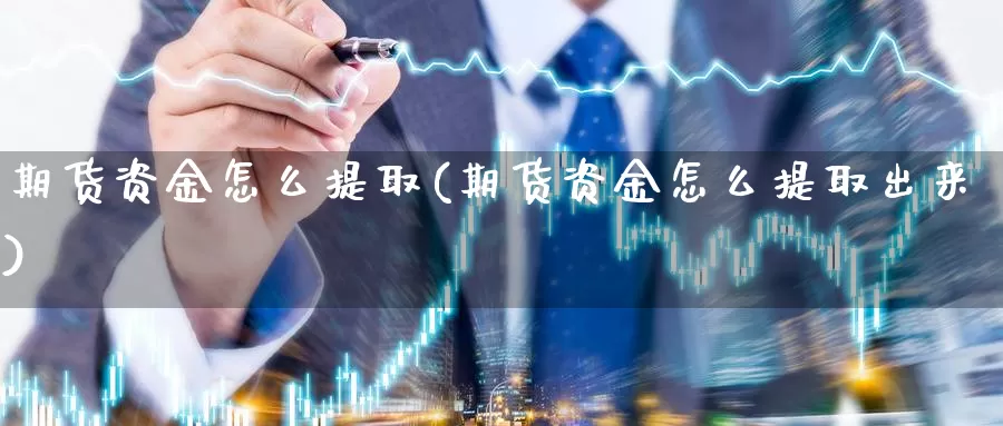 期货资金怎么提取(期货资金怎么提取出来)_https://www.aerae.cn_股指期货_第1张