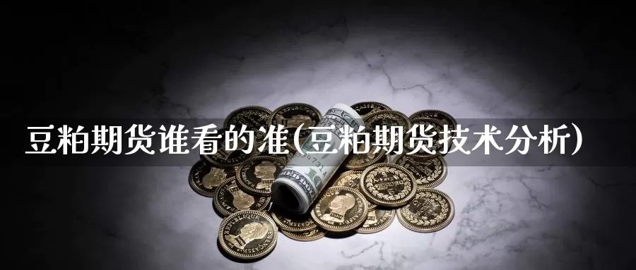 豆粕期货谁看的准(豆粕期货技术分析)_https://www.aerae.cn_黄金期货_第1张