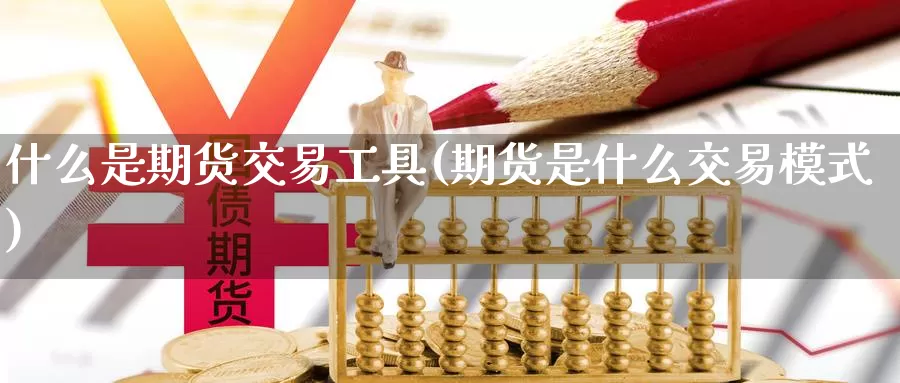 什么是期货交易工具(期货是什么交易模式)_https://www.aerae.cn_期货百科_第1张