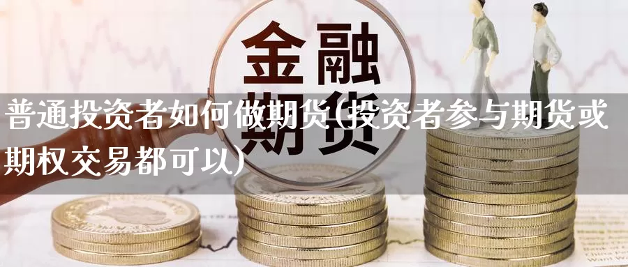 普通投资者如何做期货(投资者参与期货或期权交易都可以)_https://www.aerae.cn_黄金期货_第1张