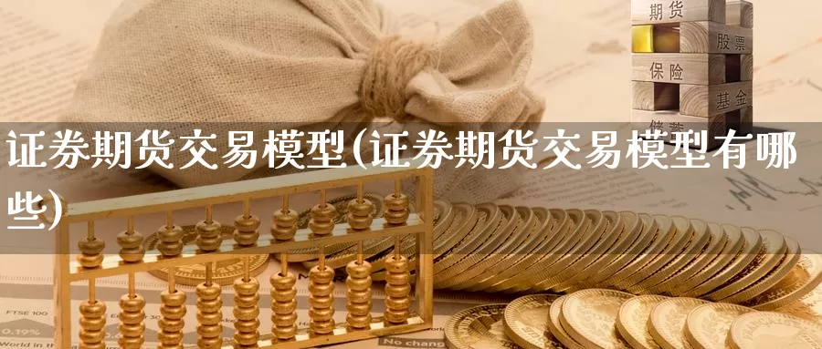 证券期货交易模型(证券期货交易模型有哪些)_https://www.aerae.cn_黄金期货_第1张