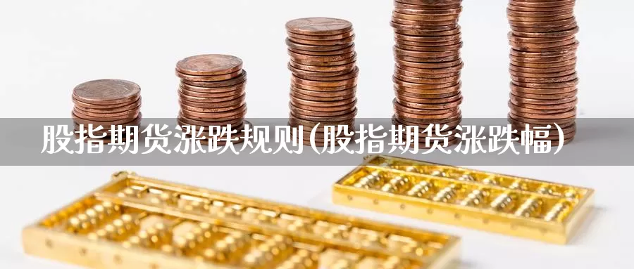 股指期货涨跌规则(股指期货涨跌幅)_https://www.aerae.cn_股票投资_第1张