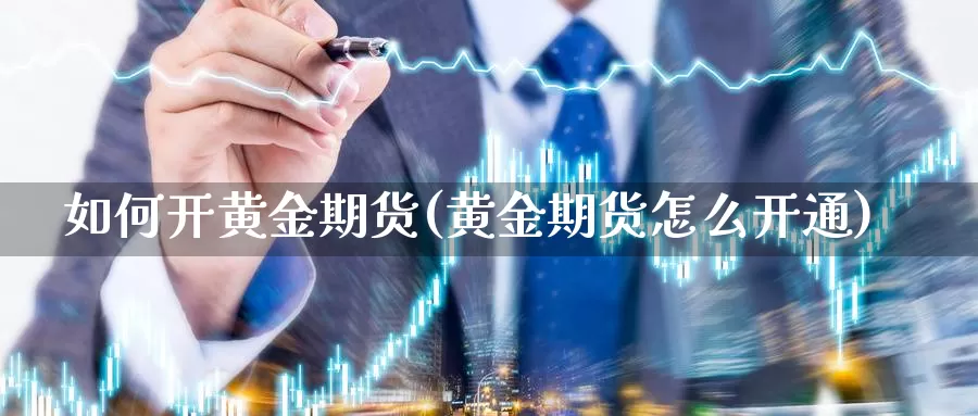 如何开黄金期货(黄金期货怎么开通)_https://www.aerae.cn_股指期货_第1张