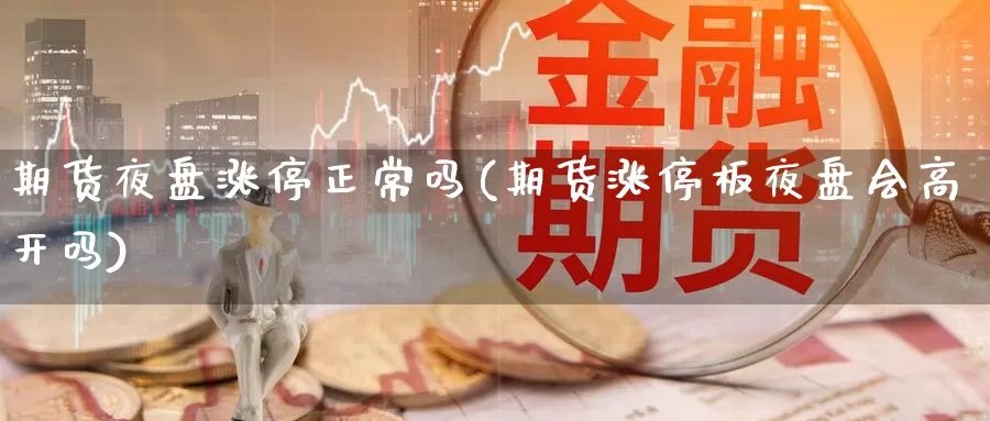 期货夜盘涨停正常吗(期货涨停板夜盘会高开吗)_https://www.aerae.cn_股票投资_第1张