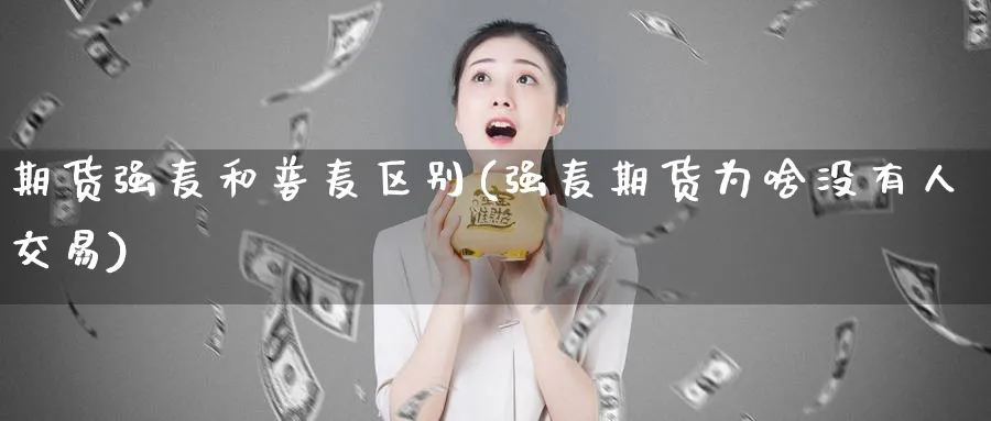 期货强麦和普麦区别(强麦期货为啥没有人交易)_https://www.aerae.cn_基金理财_第1张