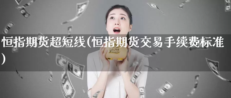 恒指期货超短线(恒指期货交易手续费标准)_https://www.aerae.cn_期货百科_第1张