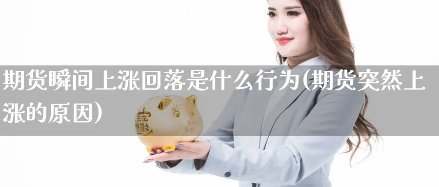 期货瞬间上涨回落是什么行为(期货突然上涨的原因)_https://www.aerae.cn_原油期货_第1张