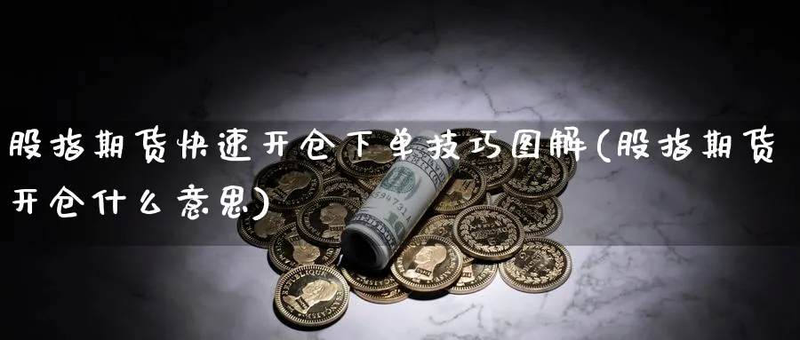 股指期货快速开仓下单技巧图解(股指期货开仓什么意思)_https://www.aerae.cn_股指期货_第1张