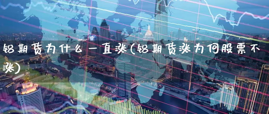 铝期货为什么一直涨(铝期货涨为何股票不涨)_https://www.aerae.cn_股票投资_第1张