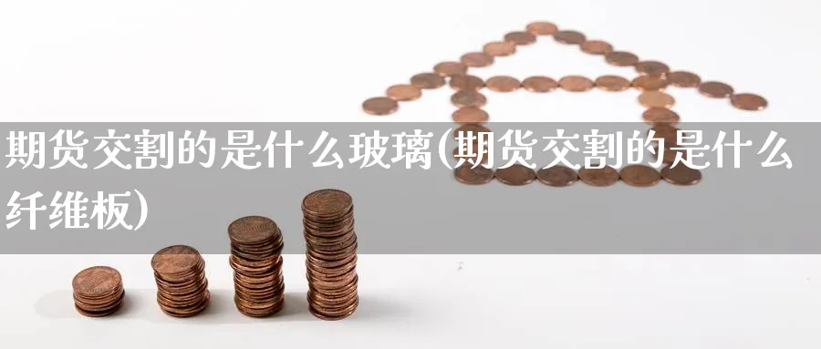 期货交割的是什么玻璃(期货交割的是什么纤维板)_https://www.aerae.cn_股票投资_第1张