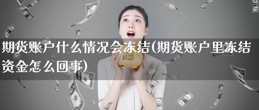 期货账户什么情况会冻结(期货账户里冻结资金怎么回事)_https://www.aerae.cn_期货百科_第1张