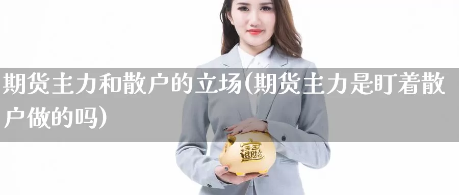 期货主力和散户的立场(期货主力是盯着散户做的吗)_https://www.aerae.cn_股指期货_第1张