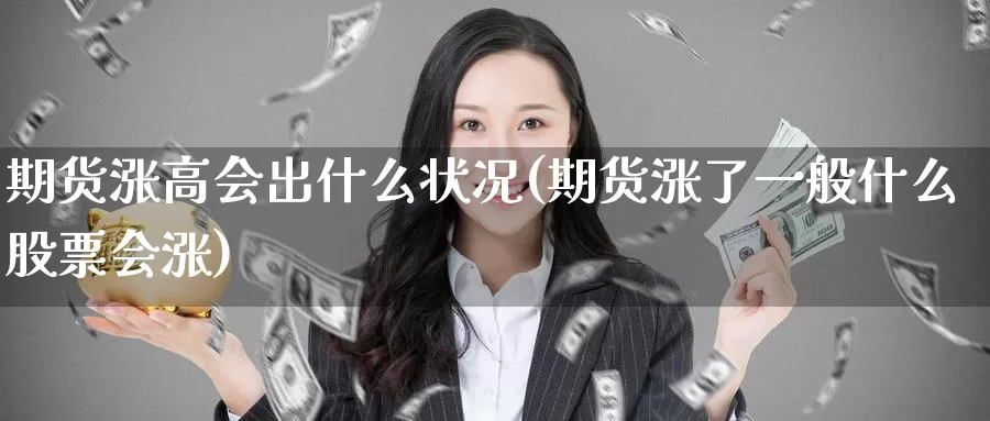 期货涨高会出什么状况(期货涨了一般什么股票会涨)_https://www.aerae.cn_股票投资_第1张