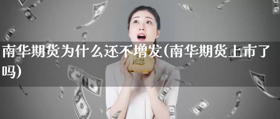 南华期货为什么还不增发(南华期货上市了吗)_https://www.aerae.cn_原油期货_第1张