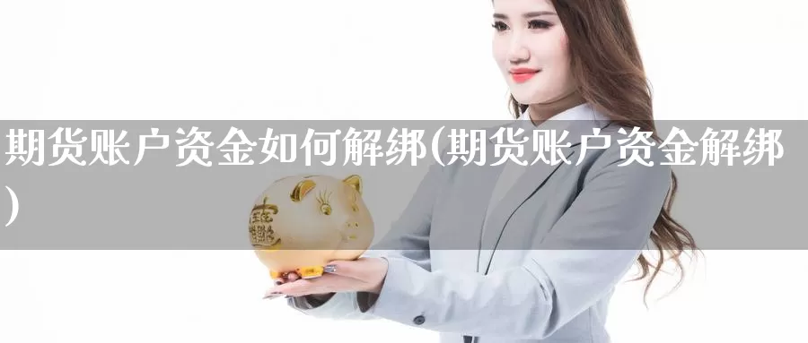 期货账户资金如何解绑(期货账户资金解绑)_https://www.aerae.cn_原油期货_第1张