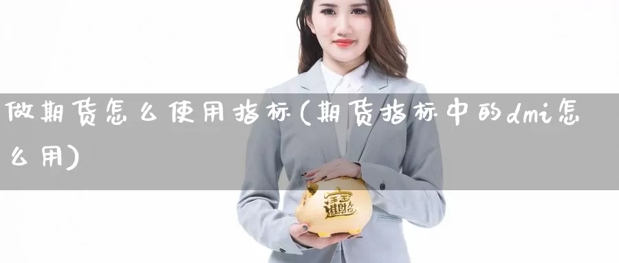 做期货怎么使用指标(期货指标中的dmi怎么用)_https://www.aerae.cn_农产品期货_第1张