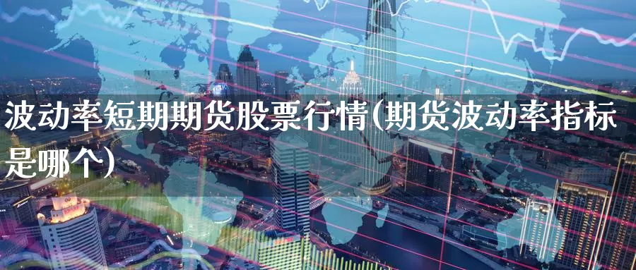 波动率短期期货股票行情(期货波动率指标是哪个)_https://www.aerae.cn_股票投资_第1张