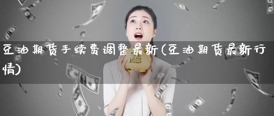 豆油期货手续费调整最新(豆油期货最新行情)_https://www.aerae.cn_黄金期货_第1张