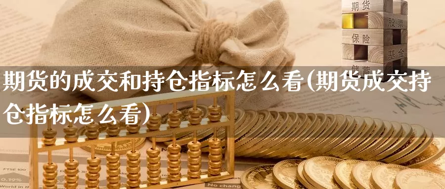 期货的成交和持仓指标怎么看(期货成交持仓指标怎么看)_https://www.aerae.cn_股指期货_第1张