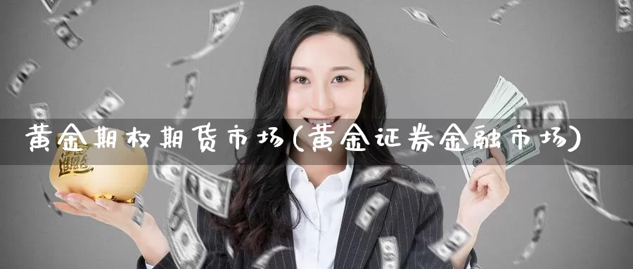 黄金期权期货市场(黄金证券金融市场)_https://www.aerae.cn_黄金期货_第1张