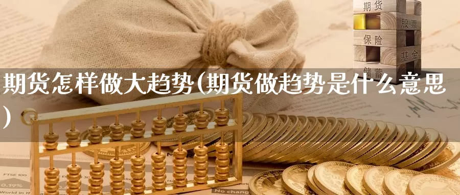 期货怎样做大趋势(期货做趋势是什么意思)_https://www.aerae.cn_黄金期货_第1张