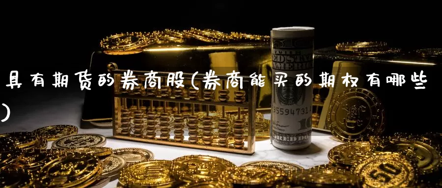 具有期货的券商股(券商能买的期权有哪些)_https://www.aerae.cn_基金理财_第1张