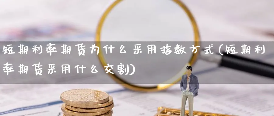 短期利率期货为什么采用指数方式(短期利率期货采用什么交割)_https://www.aerae.cn_股指期货_第1张