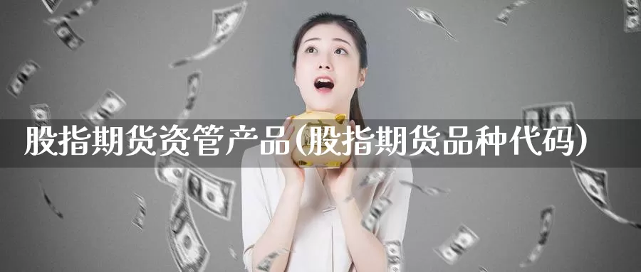 股指期货资管产品(股指期货品种代码)_https://www.aerae.cn_股票投资_第1张