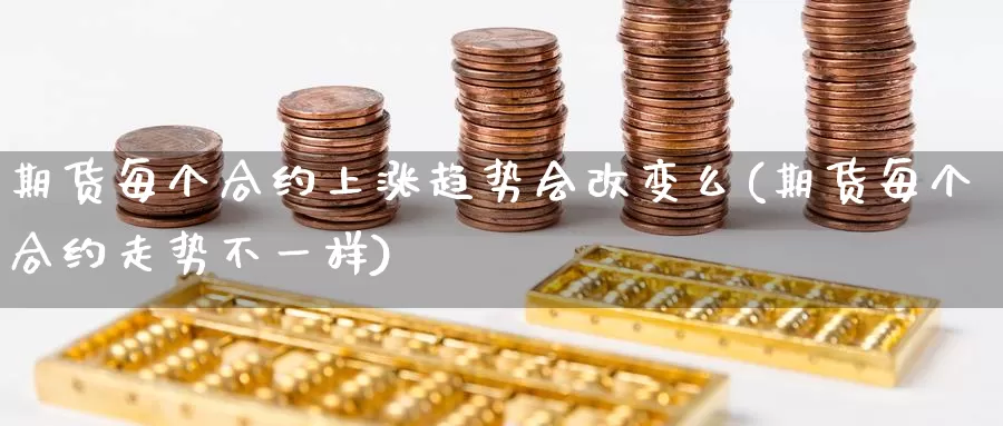 期货每个合约上涨趋势会改变么(期货每个合约走势不一样)_https://www.aerae.cn_黄金期货_第1张