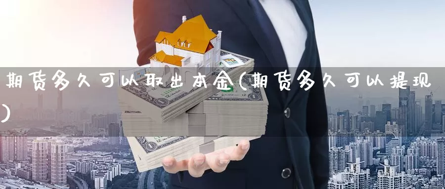 期货多久可以取出本金(期货多久可以提现)_https://www.aerae.cn_农产品期货_第1张