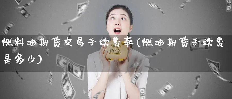 燃料油期货交易手续费率(燃油期货手续费是多少)_https://www.aerae.cn_股指期货_第1张