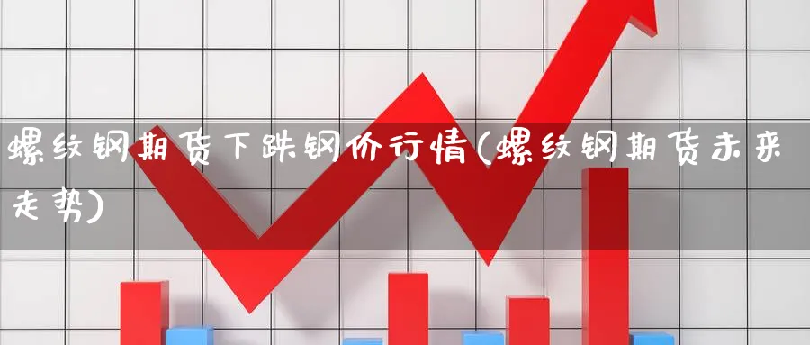 螺纹钢期货下跌钢价行情(螺纹钢期货未来走势)_https://www.aerae.cn_黄金期货_第1张